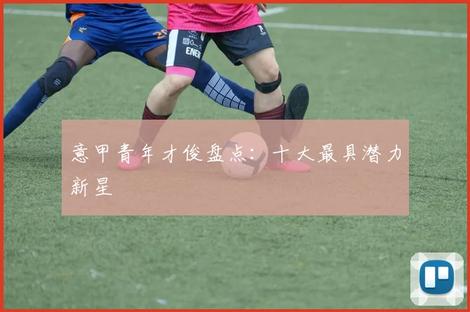 意甲青年才俊盘点：十大最具潜力新星