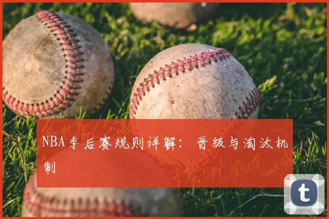 NBA季后赛规则详解：晋级与淘汰机制