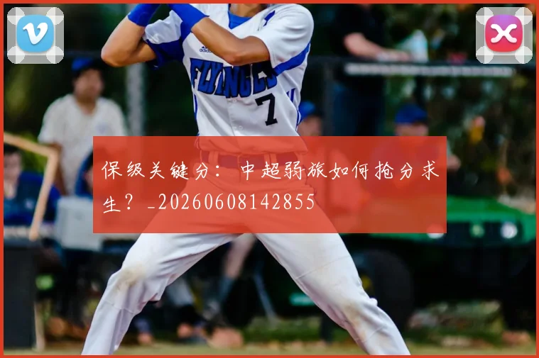 保级关键分：中超弱旅如何抢分求生？_20260608142855
