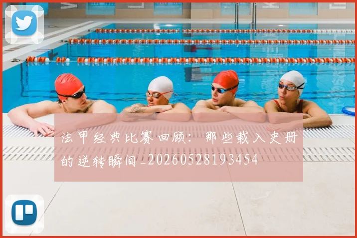 法甲经典比赛回顾:那些载入史册的逆转瞬间_20260528193454