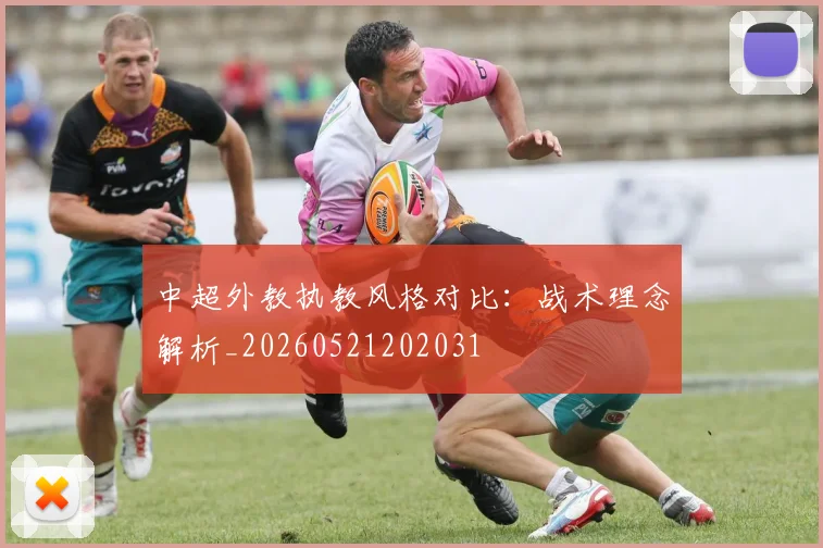 中超外教执教风格对比：战术理念解析_20260521202031