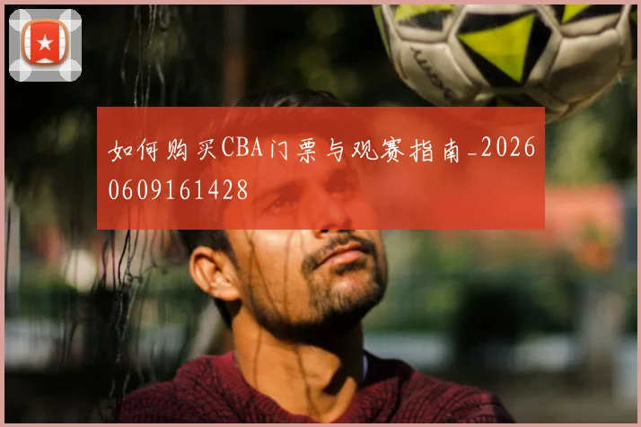 如何购买CBA门票与观赛指南_20260609161428