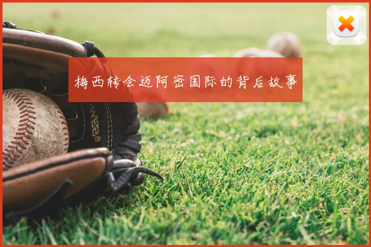 梅西转会迈阿密国际的背后故事