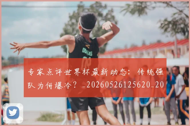 专家点评世界杯最新动态：传统强队为何爆冷？_20260526125620_20260607160455