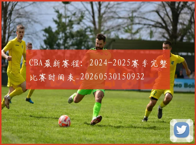CBA最新赛程：2024-2025赛季完整比赛时间表_20260530150932