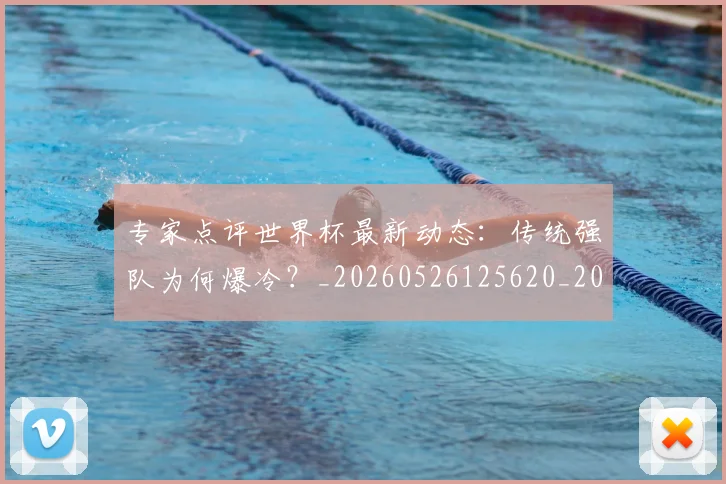 专家点评世界杯最新动态：传统强队为何爆冷？_20260526125620_20260607160455