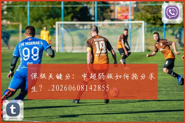 保级关键分：中超弱旅如何抢分求生？_20260608142855