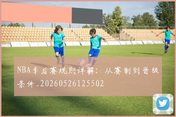 NBA季后赛规则详解：从赛制到晋级条件_20260526125502