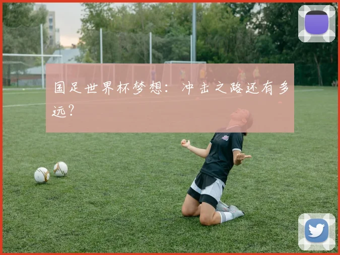 国足世界杯梦想：冲击之路还有多远？