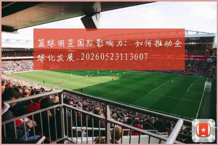 篮球明星国际影响力：如何推动全球化发展_20260523113607