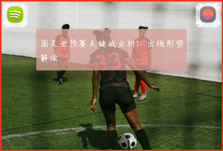 国足世预赛关键战分析：出线形势解读