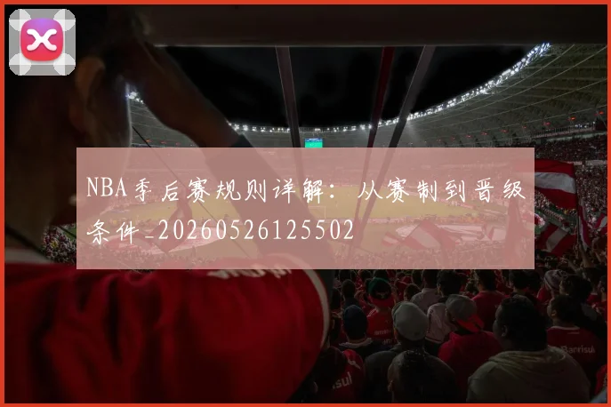 NBA季后赛规则详解：从赛制到晋级条件_20260526125502