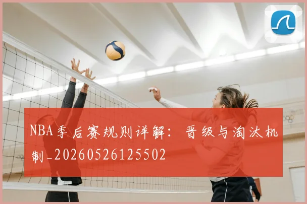 NBA季后赛规则详解：晋级与淘汰机制_20260526125502