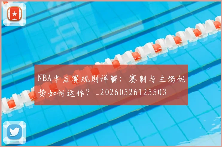 NBA季后赛规则详解：赛制与主场优势如何运作？_20260526125503